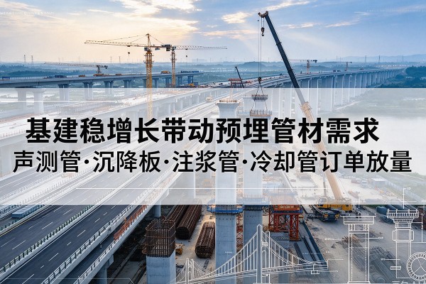 南湖基建稳增长带动预埋监测管材需求，声测管、沉降板、注浆管订单持续放量